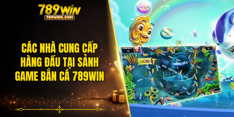 Các nhà cung cấp hàng đầu tại sảnh game bắn cá 789WIN