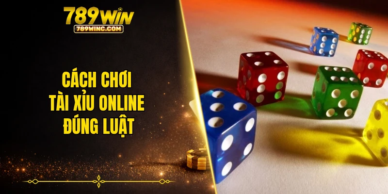 Cách chơi tài xỉu online đúng luật tại 789WIN