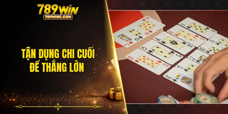 Hãy luôn tận dụng chi cuối để thắng lớn trong mậu binh