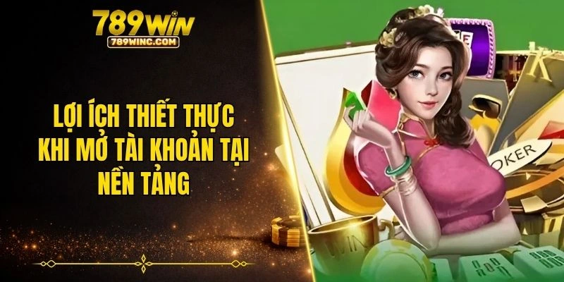 Lợi ích thiết thực khi mở tài khoản tại nền tảng