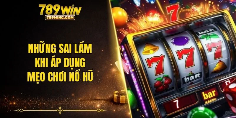 Những sai lầm khi áp dụng mẹo chơi nổ hũ