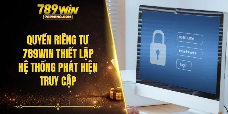 Quyền riêng tư 789WIN thiết lập hệ thống phát hiện truy cập