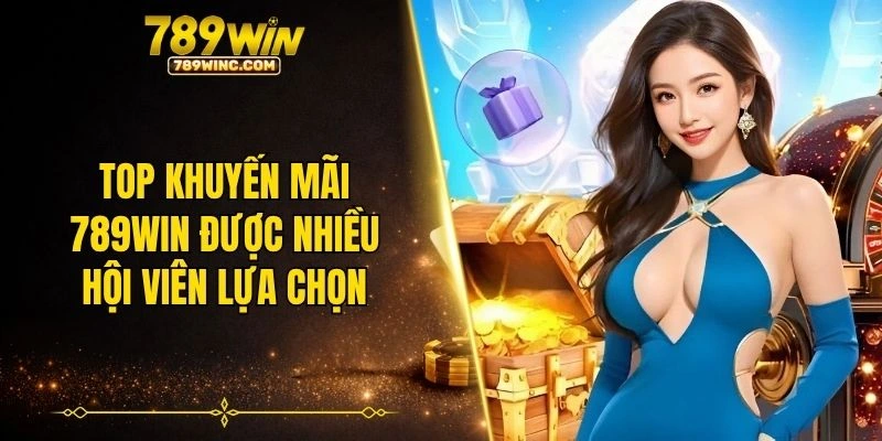 Top khuyến mãi 789WIN được nhiều hội viên lựa chọn